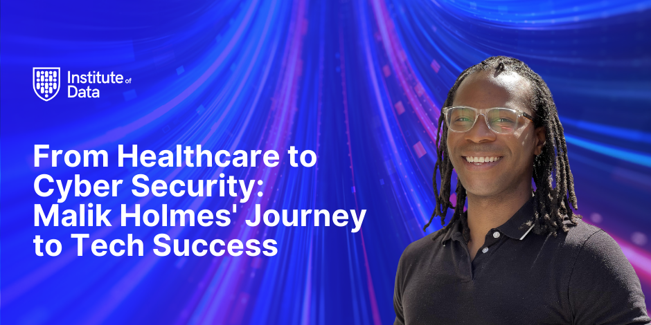 Institute of Data campaign hero: portrait of graduate Malik Holmes with the headline 'From Healthcare to Cyber Security: Malik Holmes' Journey to Tech Success'.